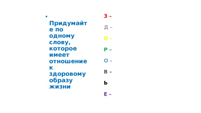 З –   Придумайте по одному слову, которое имеет отношение к здоровому образу жизни Д – О – Р – О – В – Ь Е –