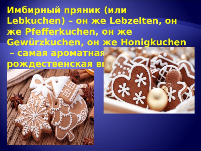 Имбирный пряник (или Lebkuchen) – он же Lebzelten, он же Pfefferkuchen, он же Gewürzkuchen, он же Honigkuchen – самая ароматная рождественская выпечка в Германии.