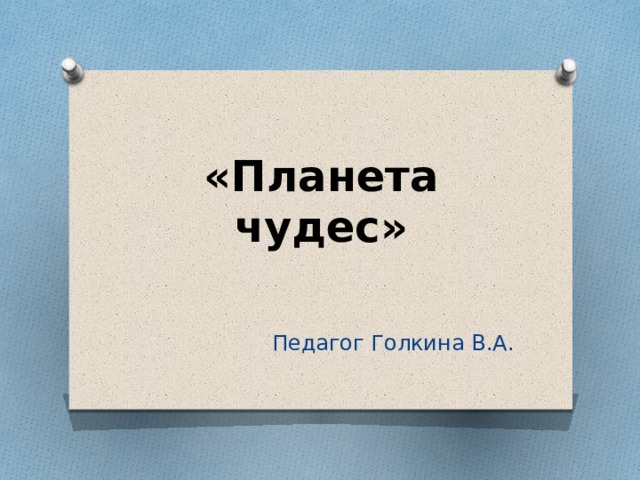 «Планета чудес» Педагог Голкина В.А.