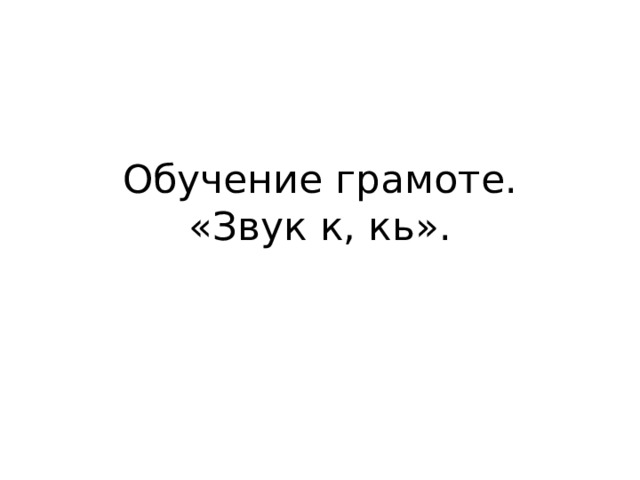 Обучение грамоте.  «Звук к, кь».