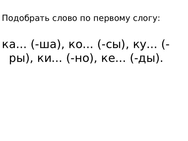 Подобрать слово по первому слогу: ка... (-ша), ко... (-сы), ку... (-ры), ки... (-но), ке... (-ды).