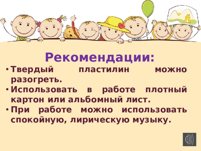 Рекомендации: Твердый пластилин можно разогреть. Использовать в работе плотный картон или альбомный лист. При работе можно использовать спокойную, лирическую музыку.