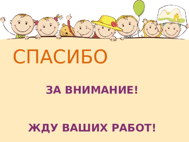 СПАСИБО  ЗА ВНИМАНИЕ!    Жду ваших работ!