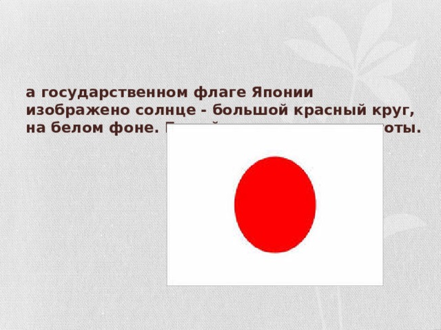 На государственном флаге Японии изображено солнце - большой красный круг, на белом фоне. Белый цвет - символ чистоты.