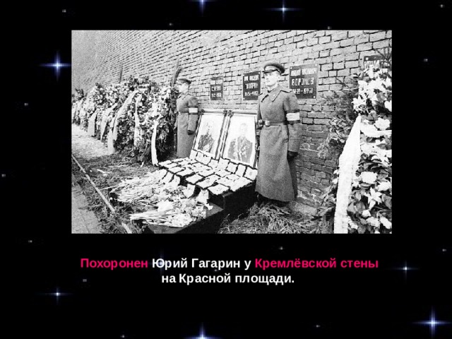 Похоронен Юрий Гагарин у Кремлёвской стены  на Красной площади.