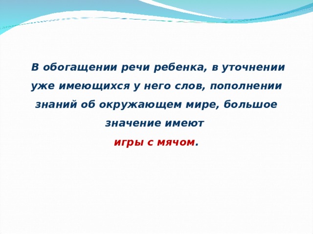 В обогащении речи ребенка, в уточнении уже имеющихся у него слов, пополнении знаний об окружающем мире, большое значение имеют игры с мячом .