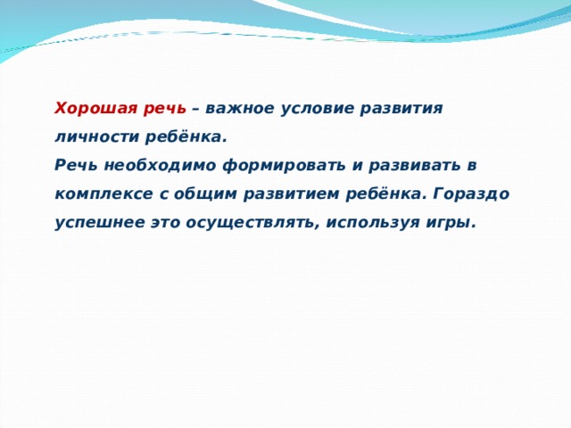 Хорошая речь – важное условие развития личности ребёнка. Речь необходимо формировать и развивать в комплексе с общим развитием ребёнка. Гораздо успешнее это осуществлять, используя игры.