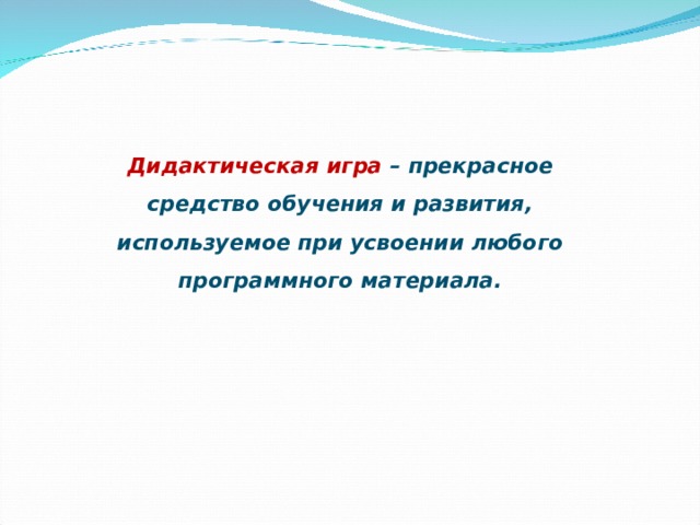 Дидактическая игра – прекрасное средство обучения и развития, используемое при усвоении любого программного материала.