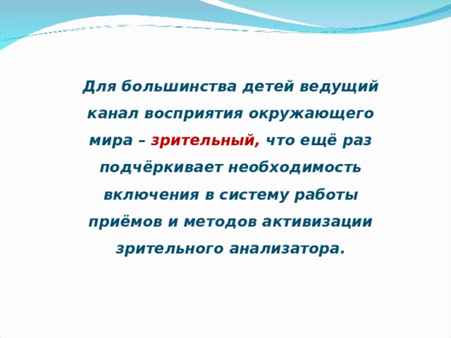 Для большинства детей ведущий канал восприятия окружающего мира – зрительный, что ещё раз подчёркивает необходимость включения в систему работы приёмов и методов активизации зрительного анализатора.