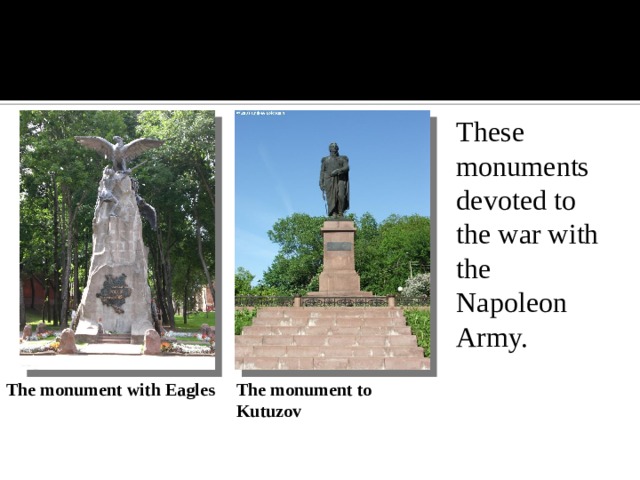 These monuments devoted to the war with the Napoleon Army. These monuments devoted to the war with the Napoleon Army. These monuments devoted to the war with the Napoleon Army.   The monument with Eagles   The monument to Kutuzov