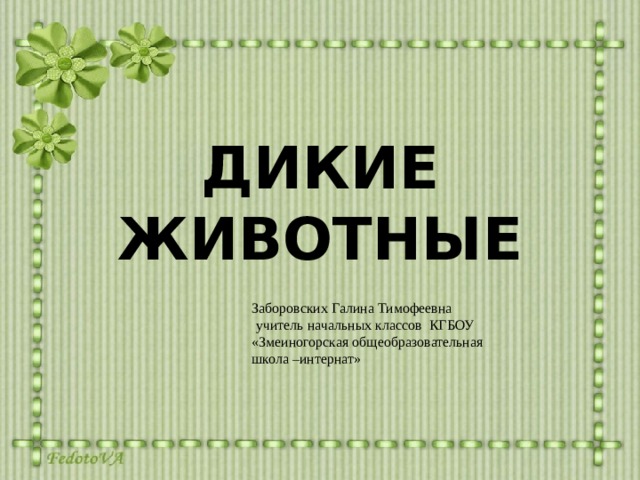 ДИКИЕ ЖИВОТНЫЕ Заборовских Галина Тимофеевна  учитель начальных классов КГБОУ «Змеиногорская общеобразовательная школа –интернат»