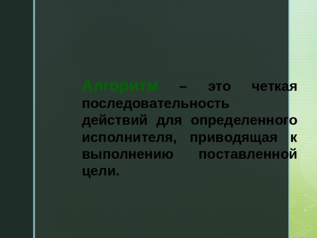 Алгоритм – это четкая последовательность действий для определенного исполнителя, приводящая к выполнению поставленной цели.