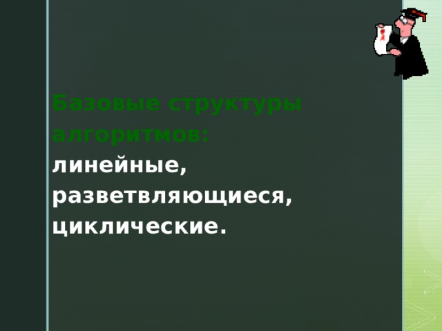 Базовые структуры алгоритмов: линейные, разветвляющиеся, циклические.