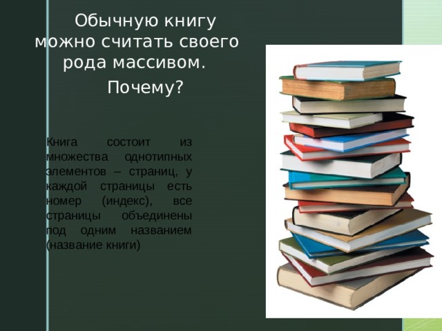 Обычную книгу можно считать своего рода массивом. Почему? Книга состоит из множества однотипных элементов – страниц, у каждой страницы есть номер (индекс), все страницы объединены под одним названием (название книги)