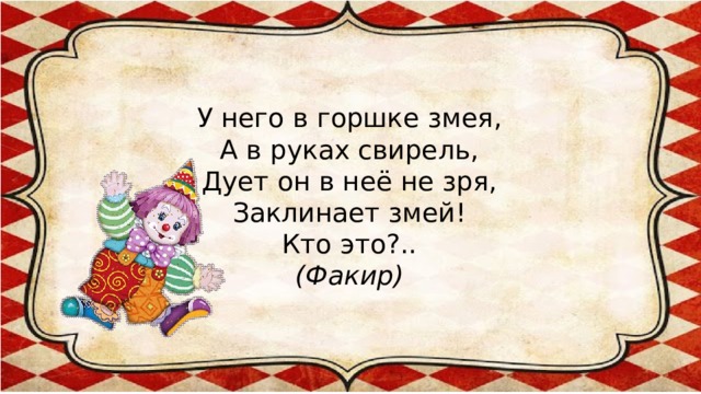 У него в горшке змея,  А в руках свирель,  Дует он в неё не зря,  Заклинает змей!  Кто это?..  (Факир)