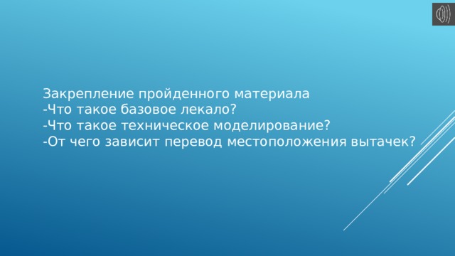 Закрепление пройденного материала -Что такое базовое лекало? -Что такое техническое моделирование? -От чего зависит перевод местоположения вытачек?