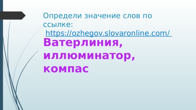 Определи значение слов по ссылке:   https://ozhegov.slovaronline.com /  Ватерлиния, иллюминатор, компас