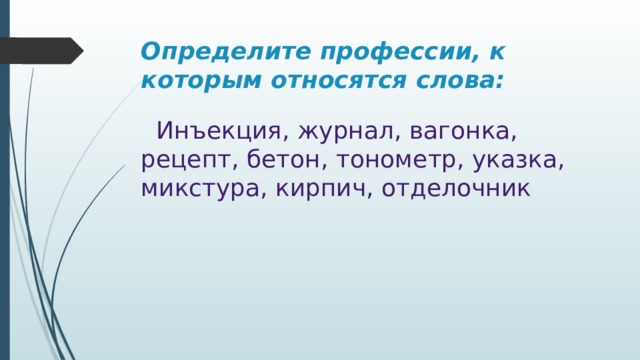 Определите профессии, к которым относятся слова:  Инъекция, журнал, вагонка, рецепт, бетон, тонометр, указка, микстура, кирпич, отделочник