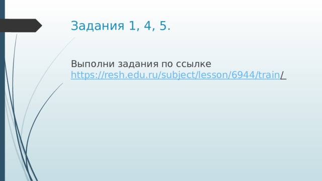 Задания 1, 4, 5. Выполни задания по ссылке  https:// resh.edu.ru/subject/lesson/6944/train /