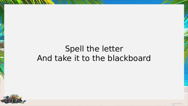 Spell the letter And take it to the blackboard