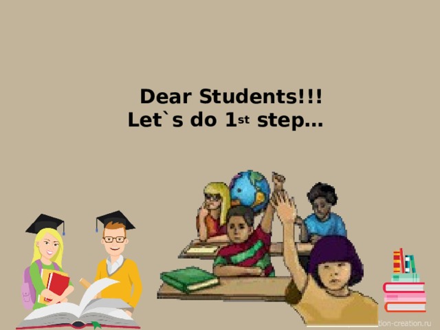 Dear Students!!!  Let`s do 1 st step…