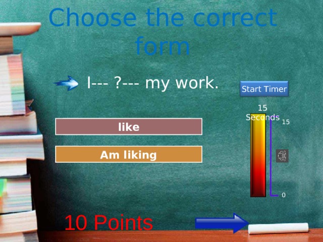 Choose the correct form I--- ?--- my work. Start Timer 15 Seconds 15 Great Job! like Try Again Am liking 0 10 Points