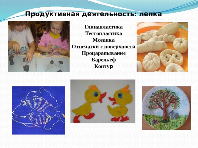 Продуктивная деятельность: лепка Глинапластика Тестопластика Мозаика Отпечатки с поверхности Процарапывание Барельеф Конту р