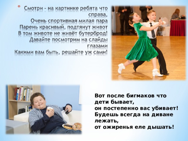 Вот после бигмаков что дети бывает, он постепенно вас убивает! Будешь всегда на диване лежать, от ожиренья еле дышать!