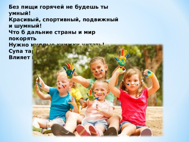 Без пищи горячей не будешь ты умный! Красивый, спортивный, подвижный и шумный! Что б дальние страны и мир покорять Нужно мудрые книжки читать! Супа тарелка и чая бокал Влияет на твой спортивный накал!
