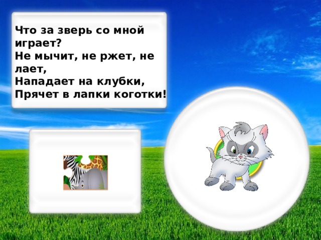 Что за зверь со мной играет? Не мычит, не ржет, не лает, Нападает на клубки, Прячет в лапки коготки!