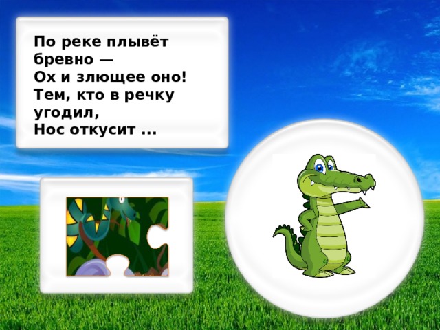 По реке плывёт бревно — Ох и злющее оно! Тем, кто в речку угодил, Нос откусит ...