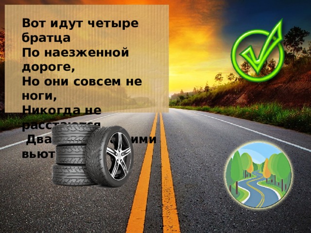 Вот идут четыре братца По наезженной дороге, Но они совсем не ноги, Никогда не расстаются,  Два следа за ними вьются.