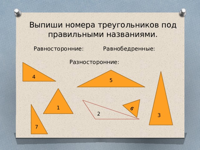 6 Выпиши номера треугольников под правильными названиями. Равносторонние: Равнобедренные: Разносторонние: 4 5 1 7 2 3