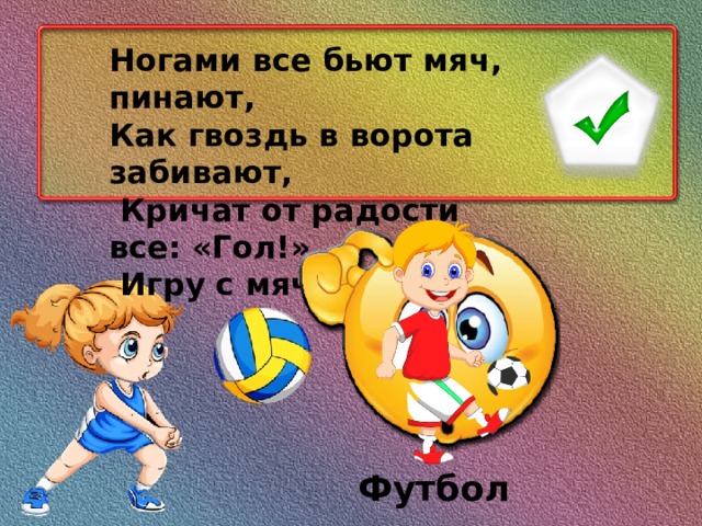 Ногами все бьют мяч, пинают, Как гвоздь в ворота забивают,  Кричат от радости все: «Гол!».  Игру с мячом зовут… Футбол