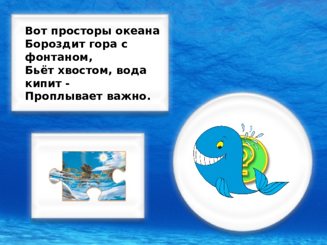 Вот просторы океана Бороздит гора с фонтаном, Бьёт хвостом, вода кипит - Проплывает важно.