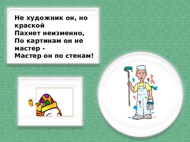 Не художник он, но краской Пахнет неизменно, По картинам он не мастер - Мастер он по стенам!