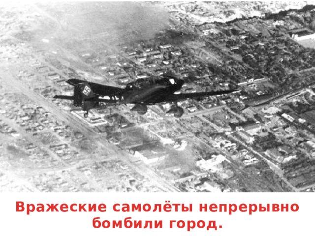 Вражеские самолёты непрерывно бомбили город.