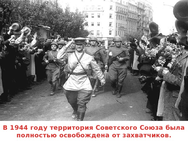 В 1944 году территория Советского Союза была полностью освобождена от захватчиков.