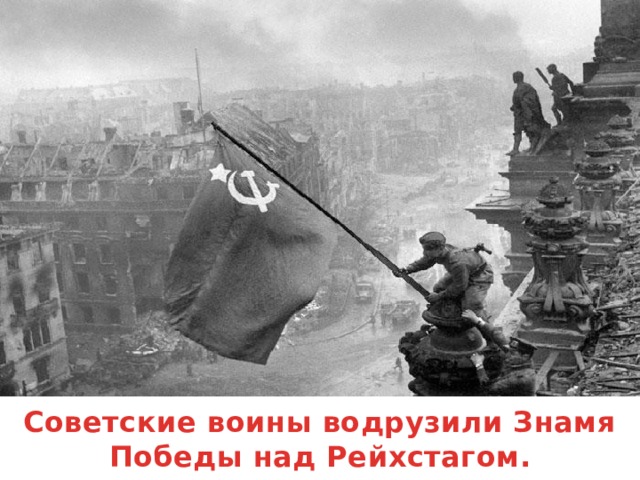 Советские воины водрузили Знамя Победы над Рейхстагом.