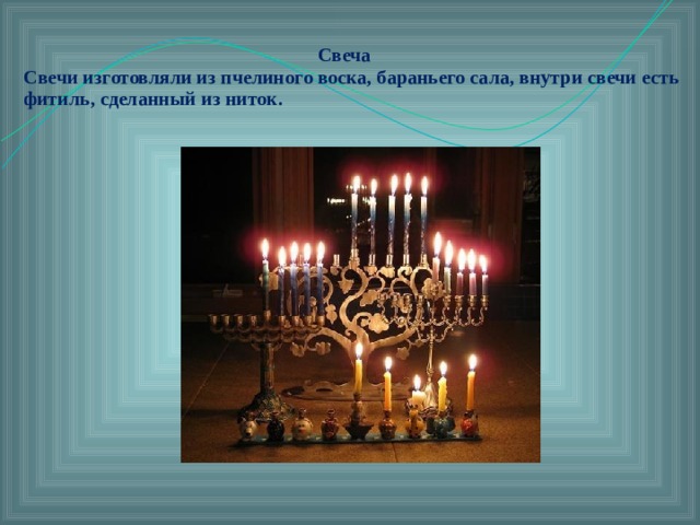 Свеча  Свечи изготовляли из пчелиного воска, бараньего сала, внутри свечи есть фитиль, сделанный из ниток.