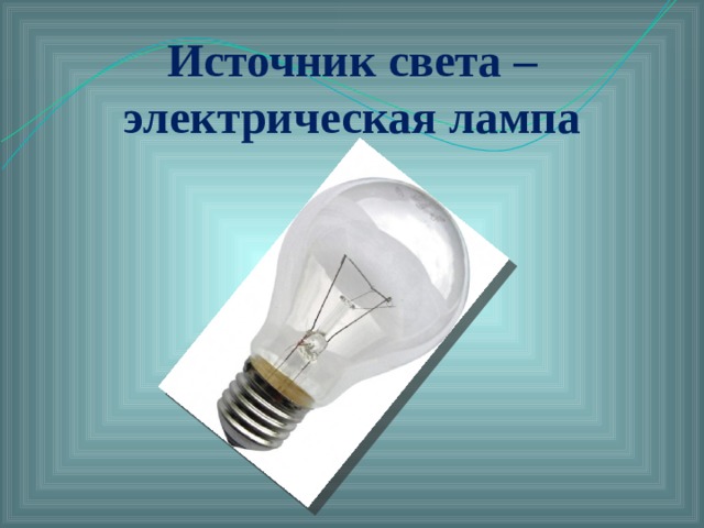 Источник света – электрическая лампа