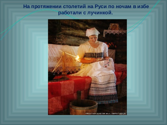 На протяжении столетий на Руси по ночам в избе работали с лучинкой.