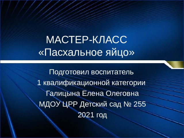 МАСТЕР-КЛАСС  «Пасхальное яйцо» Подготовил воспитатель 1 квалификационной категории Галицына Елена Олеговна МДОУ ЦРР Детский сад № 255 2021 год