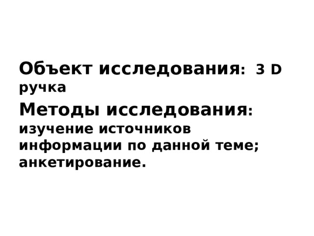 Объект исследования : 3 D ручка Методы исследования : изучение источников информации по данной теме; анкетирование.