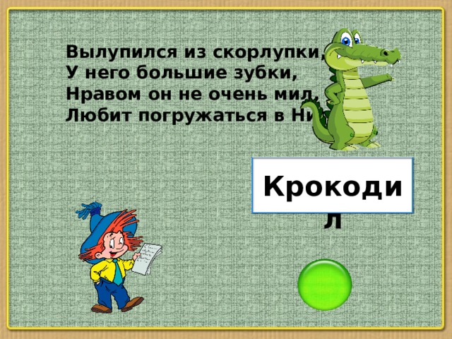 Вылупился из скорлупки, У него большие зубки, Нравом он не очень мил, Любит погружаться в Нил. Крокодил