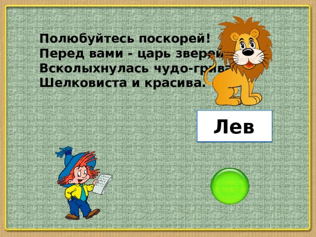 Полюбуйтесь поскорей! Перед вами - царь зверей, Всколыхнулась чудо-грива, Шелковиста и красива. Лев