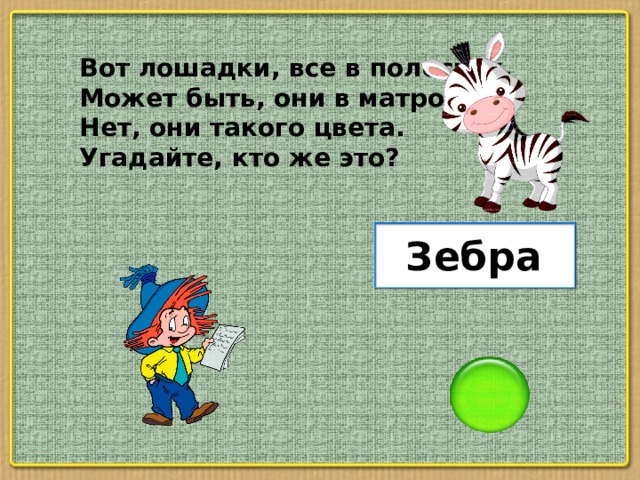 Вот лошадки, все в полосках, Может быть, они в матросках Нет, они такого цвета. Угадайте, кто же это? Зебра