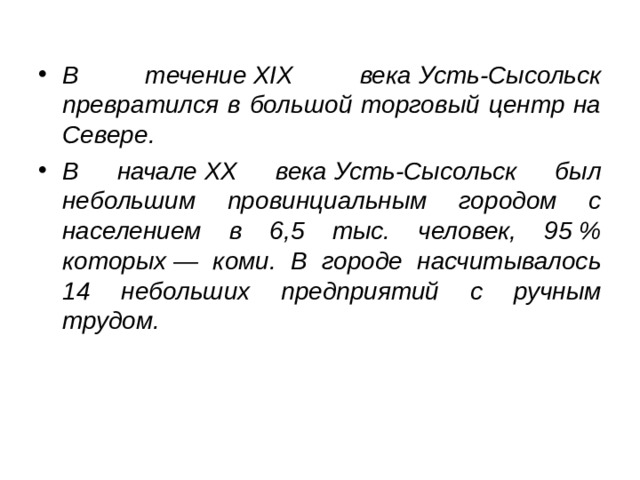 В течение XIX века Усть-Сысольск превратился в большой торговый центр на Севере. В начале XX века Усть-Сысольск был небольшим провинциальным городом с населением в 6,5 тыс. человек, 95 % которых — коми. В городе насчитывалось 14 небольших предприятий с ручным трудом. 