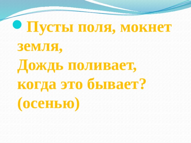 Пусты поля, мокнет земля,  Дождь поливает, когда это бывает? (осенью)