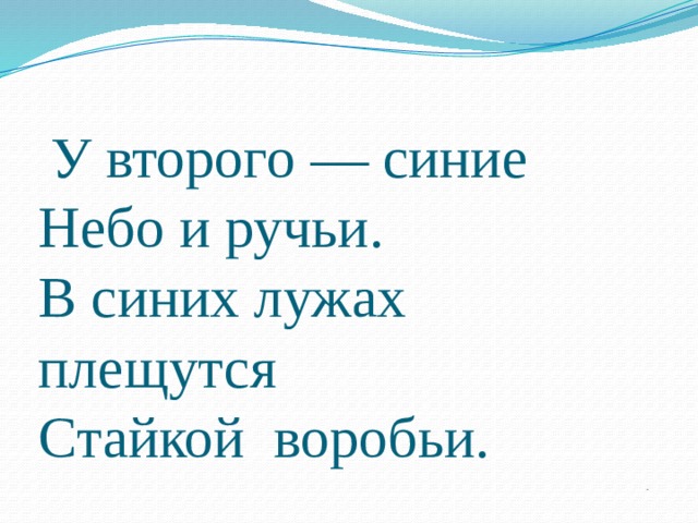 Кто же те художники?   Догадайся сам.  У второго — синие   Небо и ручьи.   В синих лужах плещутся   Стайкой  воробьи.